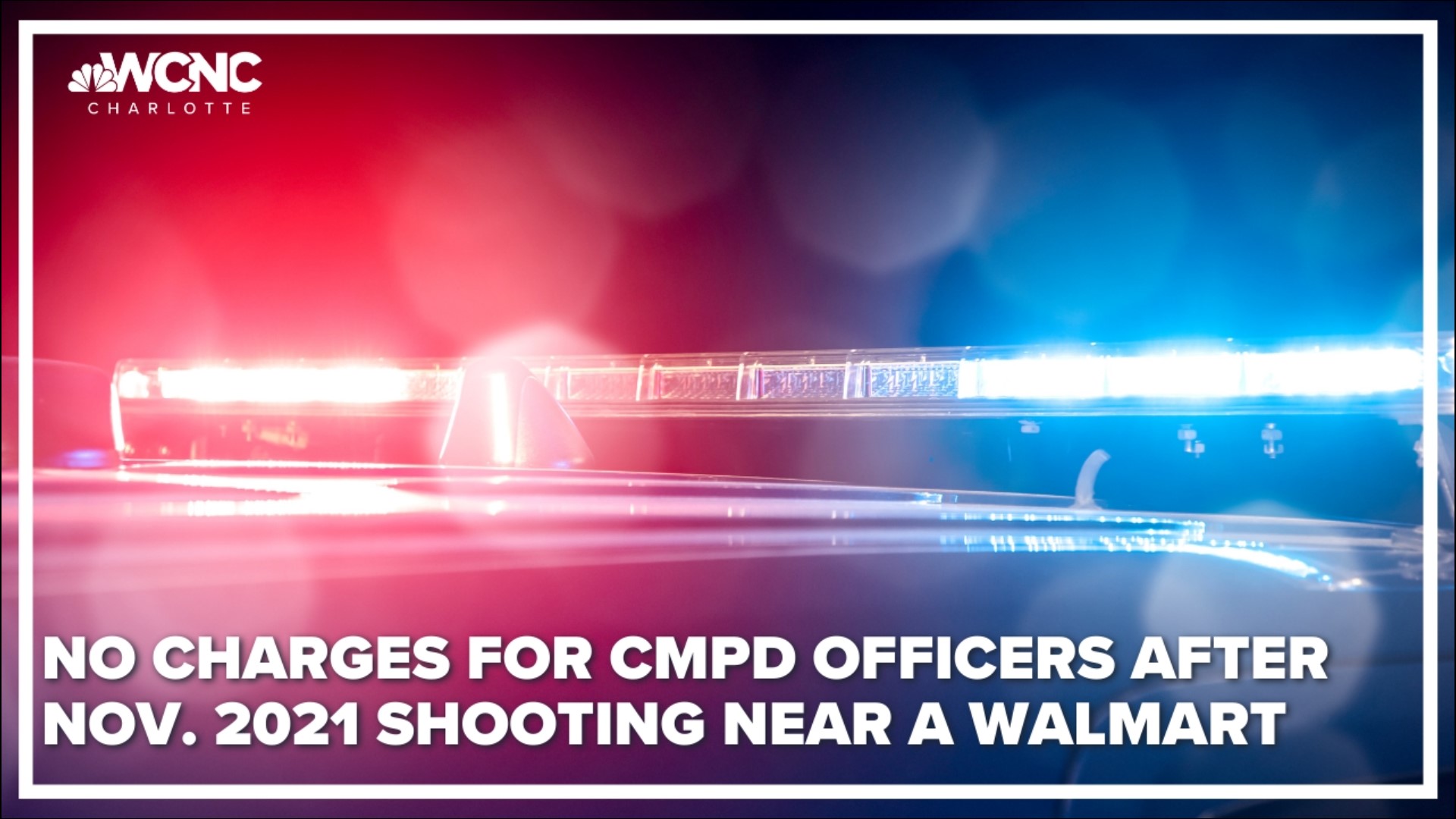 Two Charlotte-Mecklenburg police officers won't be charged for their actions during a deadly shooting outside the Walmart on Albemarle Road last November.